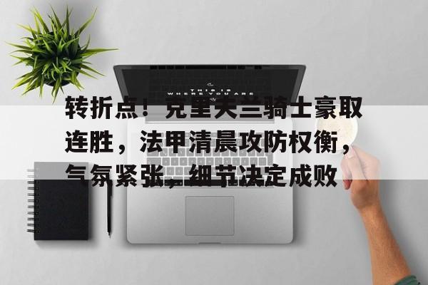米兰体育官方网站.ac米兰中文官方网站-转折点！克里夫兰骑士豪取连胜，法甲清晨攻防权衡，气氛紧张，细节决定成败